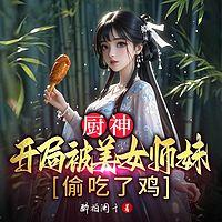 厨神,开局被美女师妹偷吃了鸡有声小说