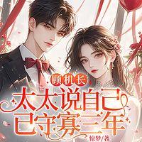 顾机长,太太说自己已守寡三年有声小说