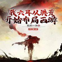 我六耳从洪荒开始布局西游有声小说