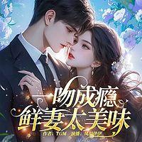 一吻成瘾，鲜妻太美味有声小说